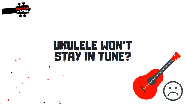 Ukulele Won’t Stay in Tune